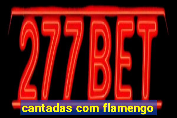 cantadas com flamengo